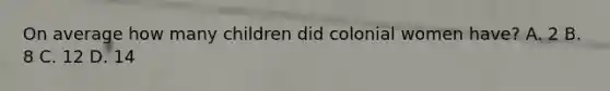 On average how many children did colonial women have? A. 2 B. 8 C. 12 D. 14