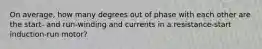 On average, how many degrees out of phase with each other are the start- and run-winding and currents in a resistance-start induction-run motor?