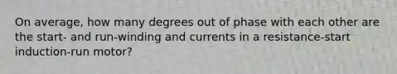 On average, how many degrees out of phase with each other are the start- and run-winding and currents in a resistance-start induction-run motor?