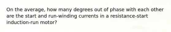 On the average, how many degrees out of phase with each other are the start and run-winding currents in a resistance-start induction-run motor?