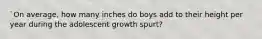 `On average, how many inches do boys add to their height per year during the adolescent growth spurt?