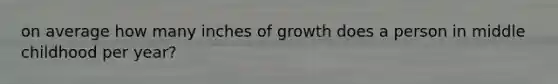 on average how many inches of growth does a person in middle childhood per year?