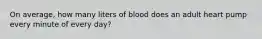 On average, how many liters of blood does an adult heart pump every minute of every day?