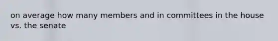 on average how many members and in committees in the house vs. the senate