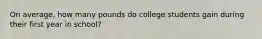 On average, how many pounds do college students gain during their first year in school?