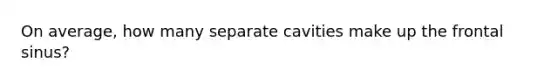 On average, how many separate cavities make up the frontal sinus?