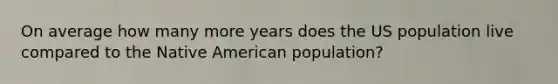 On average how many more years does the US population live compared to the Native American population?