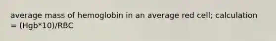 average mass of hemoglobin in an average red cell; calculation = (Hgb*10)/RBC