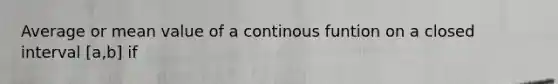 Average or mean value of a continous funtion on a closed interval [a,b] if
