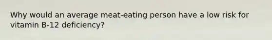 Why would an average meat-eating person have a low risk for vitamin B-12 deficiency?