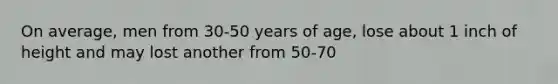 On average, men from 30-50 years of age, lose about 1 inch of height and may lost another from 50-70