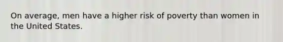 On average, men have a higher risk of poverty than women in the United States.