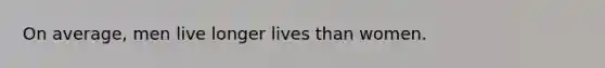 On average, men live longer lives than women.