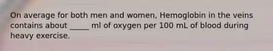 On average for both men and women, Hemoglobin in the veins contains about _____ ml of oxygen per 100 mL of blood during heavy exercise.