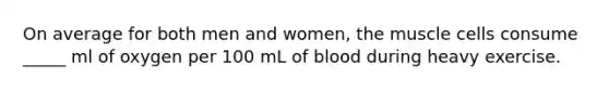 On average for both men and women, the muscle cells consume _____ ml of oxygen per 100 mL of blood during heavy exercise.