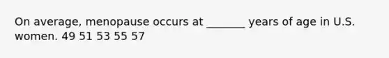 On average, menopause occurs at _______ years of age in U.S. women. 49 51 53 55 57