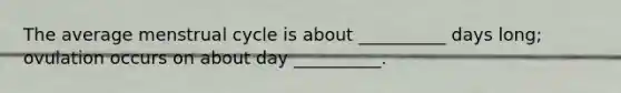 The average menstrual cycle is about __________ days long; ovulation occurs on about day __________.