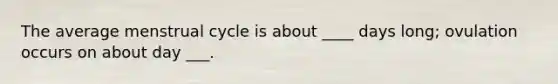 The average menstrual cycle is about ____ days long; ovulation occurs on about day ___.