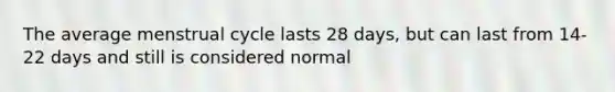 The average menstrual cycle lasts 28 days, but can last from 14-22 days and still is considered normal