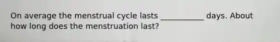 On average the menstrual cycle lasts ___________ days. About how long does the menstruation last?