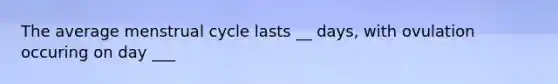 The average menstrual cycle lasts __ days, with ovulation occuring on day ___