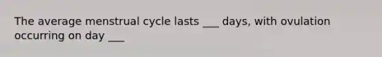 The average menstrual cycle lasts ___ days, with ovulation occurring on day ___