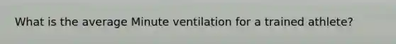 What is the average Minute ventilation for a trained athlete?