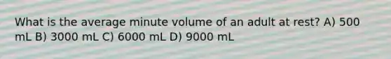 What is the average minute volume of an adult at rest? A) 500 mL B) 3000 mL C) 6000 mL D) 9000 mL