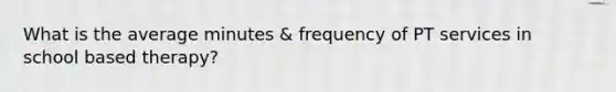 What is the average minutes & frequency of PT services in school based therapy?