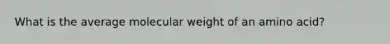 What is the average molecular weight of an amino acid?