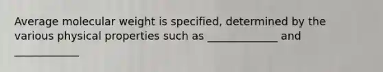 Average molecular weight is specified, determined by the various physical properties such as _____________ and ____________