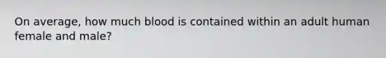 On average, how much blood is contained within an adult human female and male?