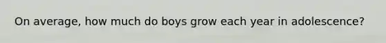 On average, how much do boys grow each year in adolescence?