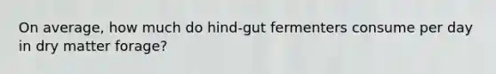 On average, how much do hind-gut fermenters consume per day in dry matter forage?