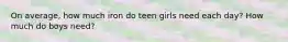 On average, how much iron do teen girls need each day? How much do boys need?