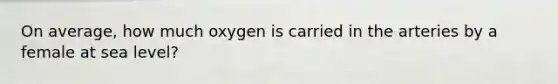 On average, how much oxygen is carried in the arteries by a female at sea level?