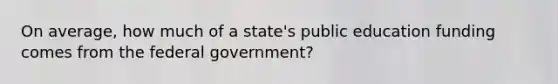 On average, how much of a state's public education funding comes from the federal government?