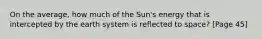 On the average, how much of the Sun's energy that is intercepted by the earth system is reflected to space? [Page 45]