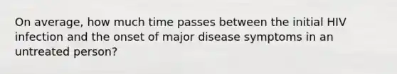 On average, how much time passes between the initial HIV infection and the onset of major disease symptoms in an untreated person?