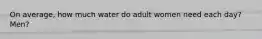 On average, how much water do adult women need each day? Men?