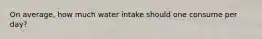 On average, how much water intake should one consume per day?