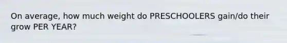On average, how much weight do PRESCHOOLERS gain/do their grow PER YEAR?