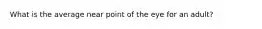 What is the average near point of the eye for an adult?