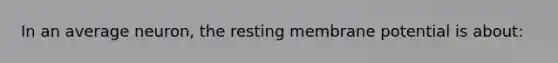 In an average neuron, the resting membrane potential is about: