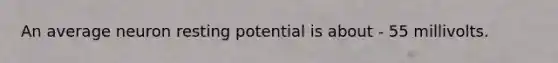 An average neuron resting potential is about - 55 millivolts.