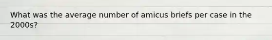 What was the average number of amicus briefs per case in the 2000s?