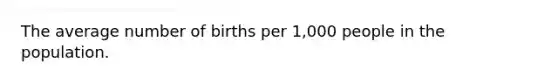 The average number of births per 1,000 people in the population.