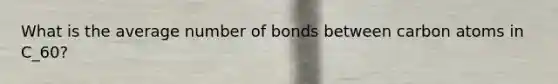 What is the average number of bonds between carbon atoms in C_60?