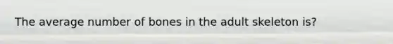 The average number of bones in the adult skeleton is?