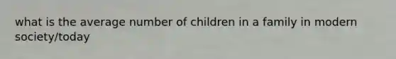 what is the average number of children in a family in modern society/today